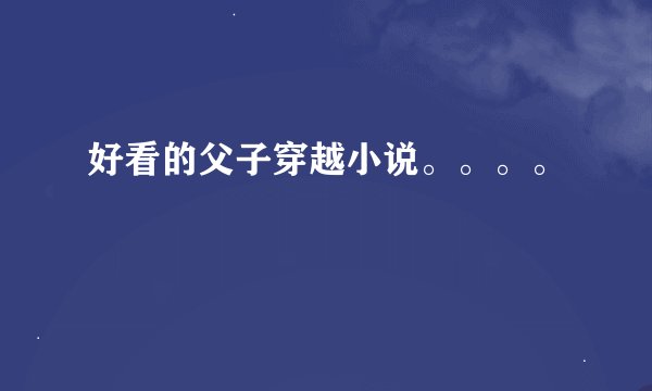 好看的父子穿越小说。。。。