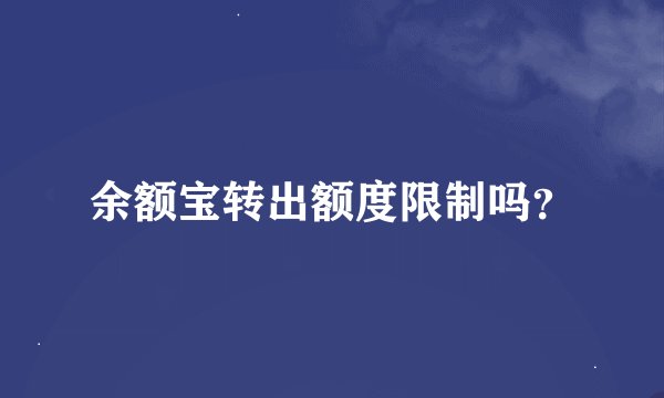 余额宝转出额度限制吗？