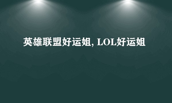 英雄联盟好运姐, LOL好运姐