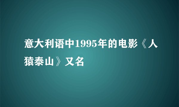意大利语中1995年的电影《人猿泰山》又名