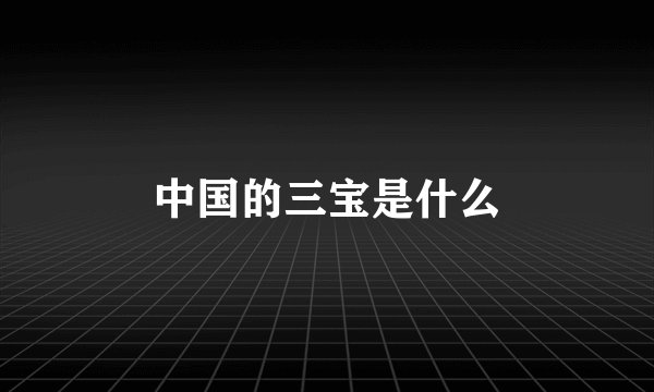 中国的三宝是什么