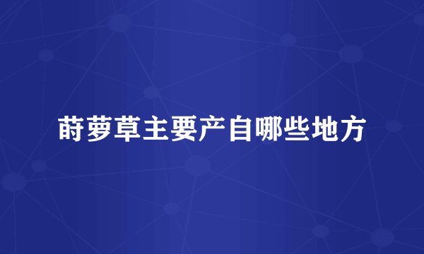 莳萝草主要产自哪些地方
