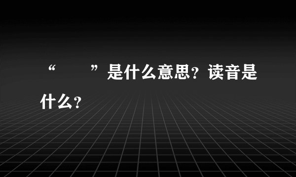 “槑槑”是什么意思？读音是什么？
