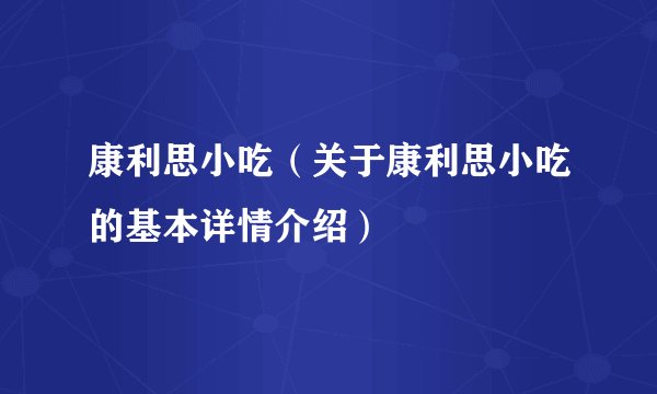 康利思小吃（关于康利思小吃的基本详情介绍）