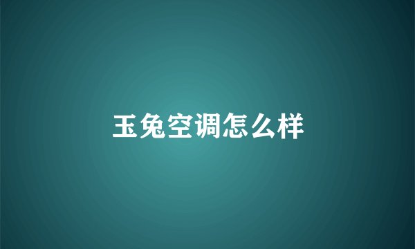 玉兔空调怎么样