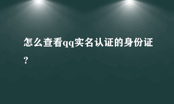 怎么查看qq实名认证的身份证？