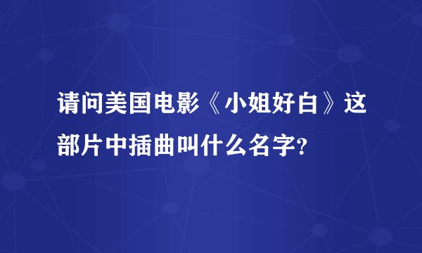 请问美国电影《小姐好白》这部片中插曲叫什么名字？