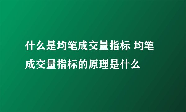 什么是均笔成交量指标 均笔成交量指标的原理是什么