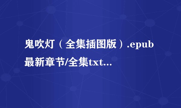 鬼吹灯（全集插图版）.epub最新章节/全集txt免费下载