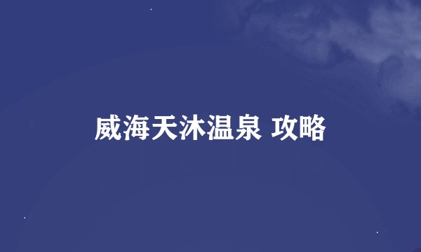威海天沐温泉 攻略