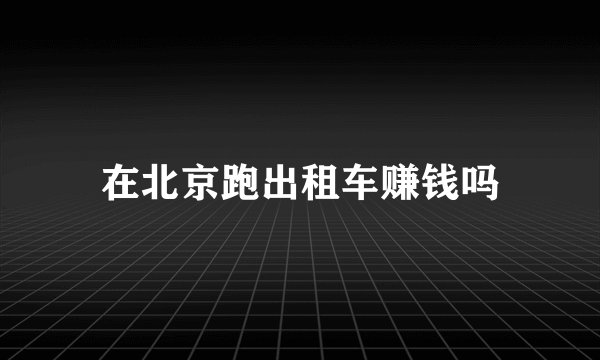 在北京跑出租车赚钱吗