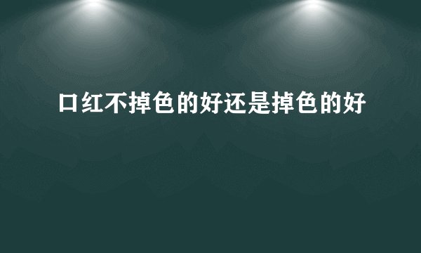 口红不掉色的好还是掉色的好