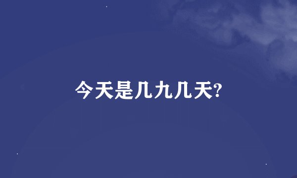 今天是几九几天?
