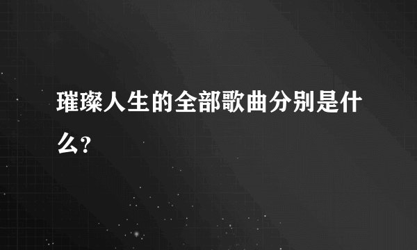 璀璨人生的全部歌曲分别是什么？
