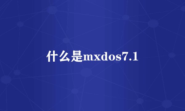 什么是mxdos7.1
