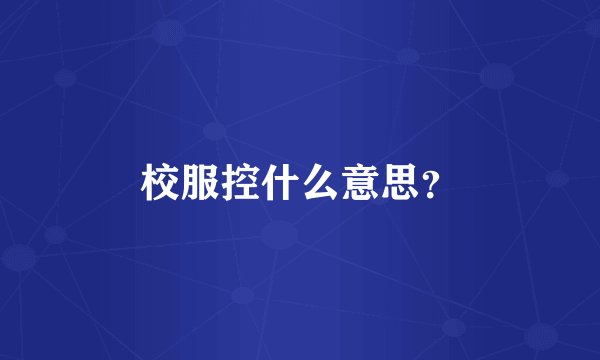 校服控什么意思?