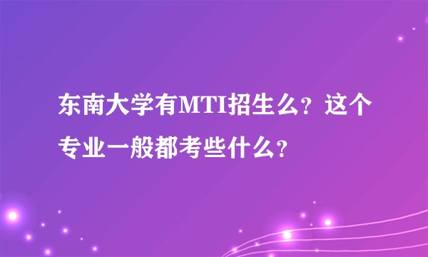 东南大学有MTI招生么？这个专业一般都考些什么？