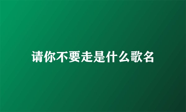 请你不要走是什么歌名