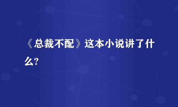 《总裁不配》这本小说讲了什么?