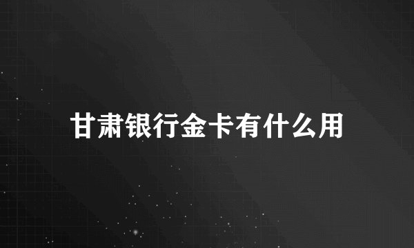 甘肃银行金卡有什么用