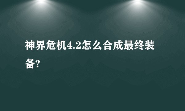 神界危机4.2怎么合成最终装备?