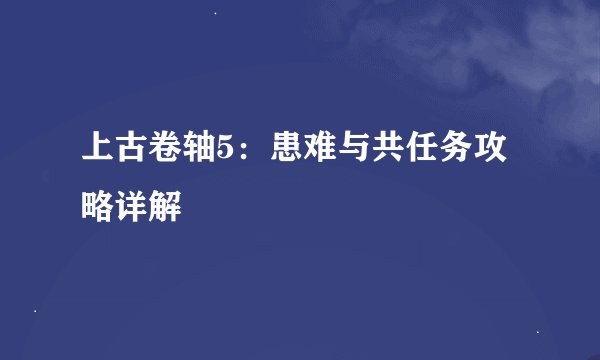 上古卷轴5：患难与共任务攻略详解