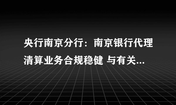 央行南京分行:南京银行代理清算业务合规稳健 与有关村镇银行案件无关联