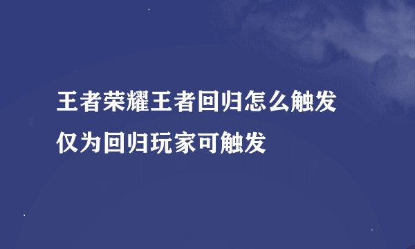 王者荣耀王者回归怎么触发 仅为回归玩家可触发