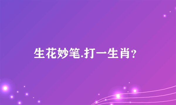 生花妙笔.打一生肖？