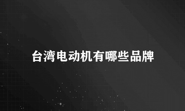 台湾电动机有哪些品牌