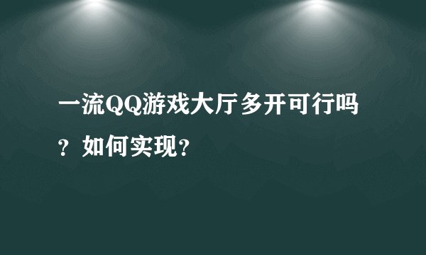 一流QQ游戏大厅多开可行吗？如何实现？