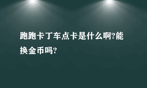 跑跑卡丁车点卡是什么啊?能换金币吗?