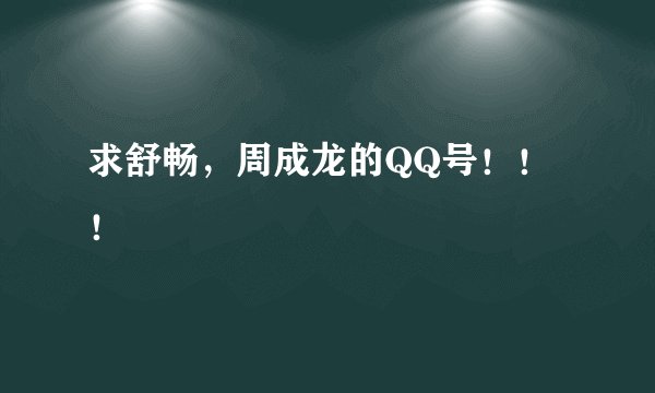 求舒畅，周成龙的QQ号！！！