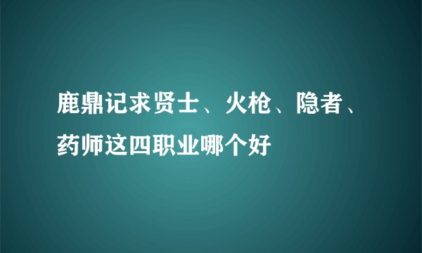鹿鼎记求贤士、火枪、隐者、药师这四职业哪个好