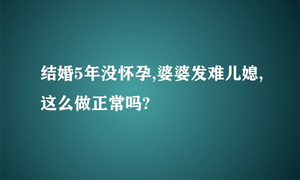 结婚5年没怀孕,婆婆发难儿媳,这么做正常吗?