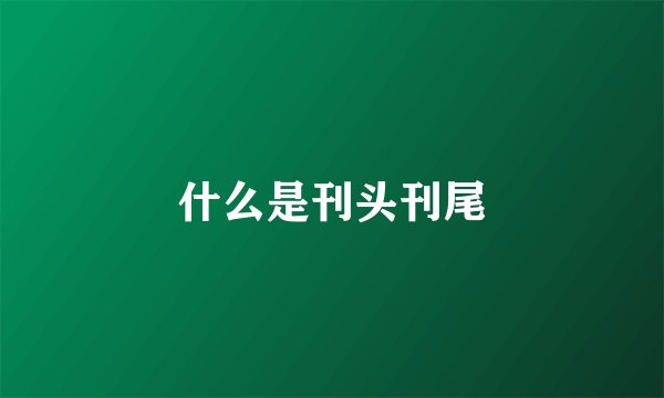 什么是刊头刊尾