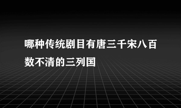 哪种传统剧目有唐三千宋八百数不清的三列国