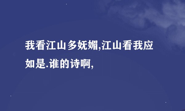 我看江山多妩媚,江山看我应如是.谁的诗啊,
