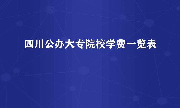 四川公办大专院校学费一览表