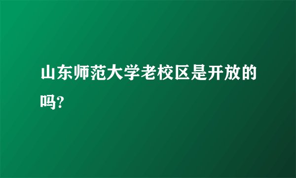 山东师范大学老校区是开放的吗?