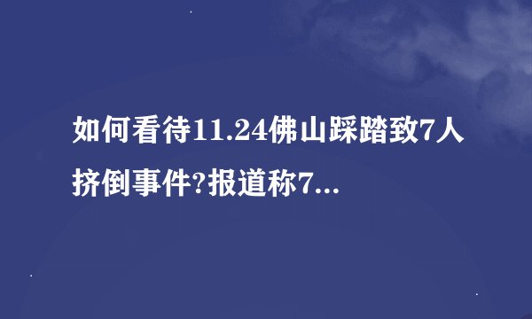 如何看待11.24佛山踩踏致7人挤倒事件?报道称7人均无大碍。
