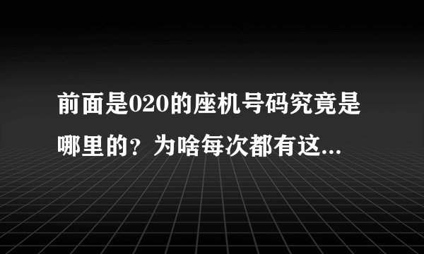 前面是020的座机号码究竟是哪里的？为啥每次都有这个号码打电话给我