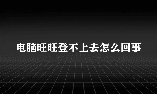电脑旺旺登不上去怎么回事