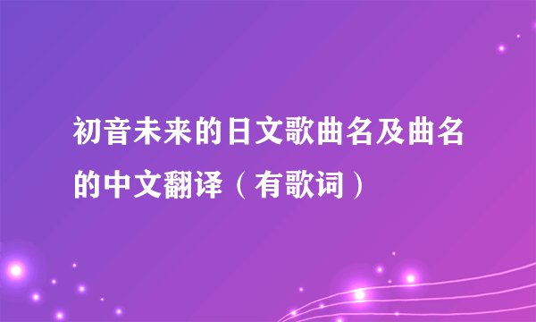 初音未来的日文歌曲名及曲名的中文翻译（有歌词）
