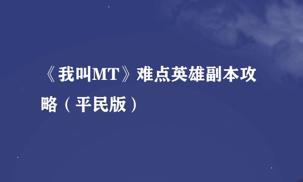 《我叫MT》难点英雄副本攻略（平民版）