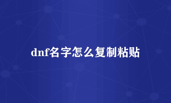 dnf名字怎么复制粘贴