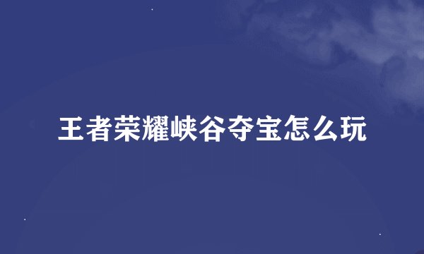 王者荣耀峡谷夺宝怎么玩