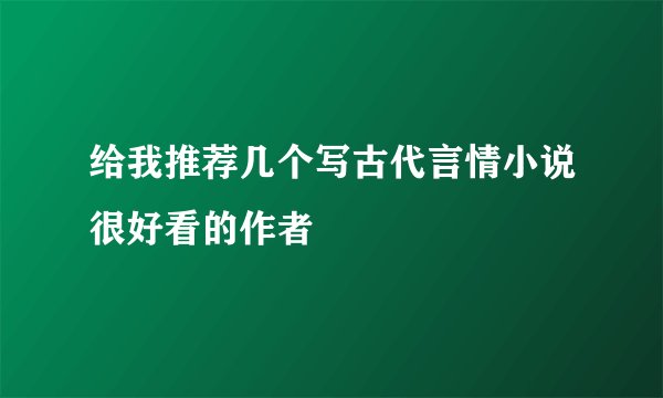 给我推荐几个写古代言情小说很好看的作者