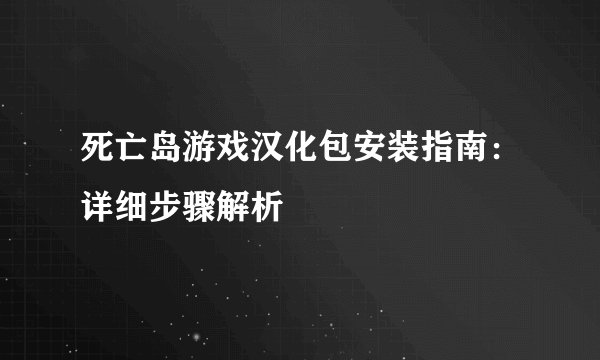 死亡岛游戏汉化包安装指南：详细步骤解析