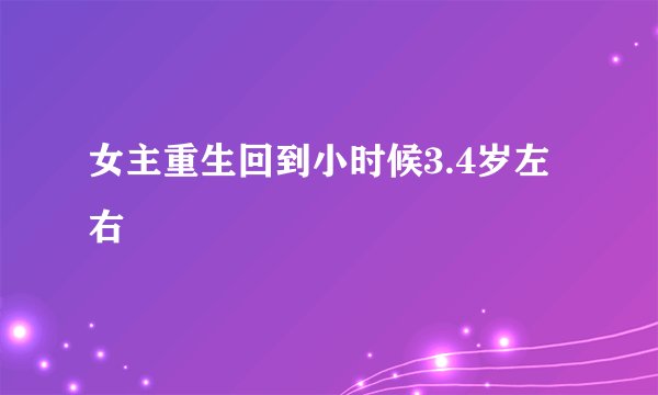 女主重生回到小时候3.4岁左右